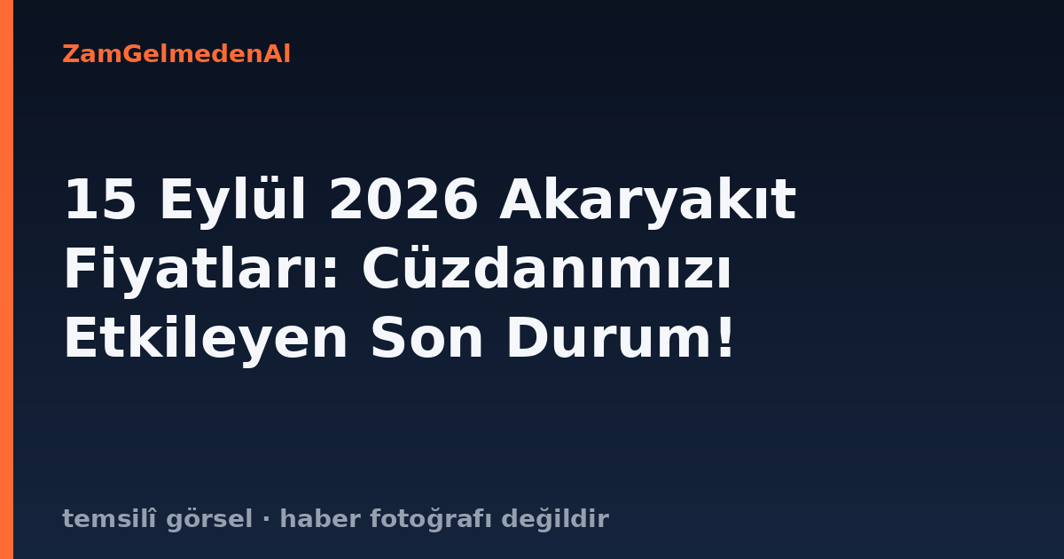 15 Eylül 2026 Akaryakıt Fiyatları: Cüzdanımızı Etkileyen Son Durum!