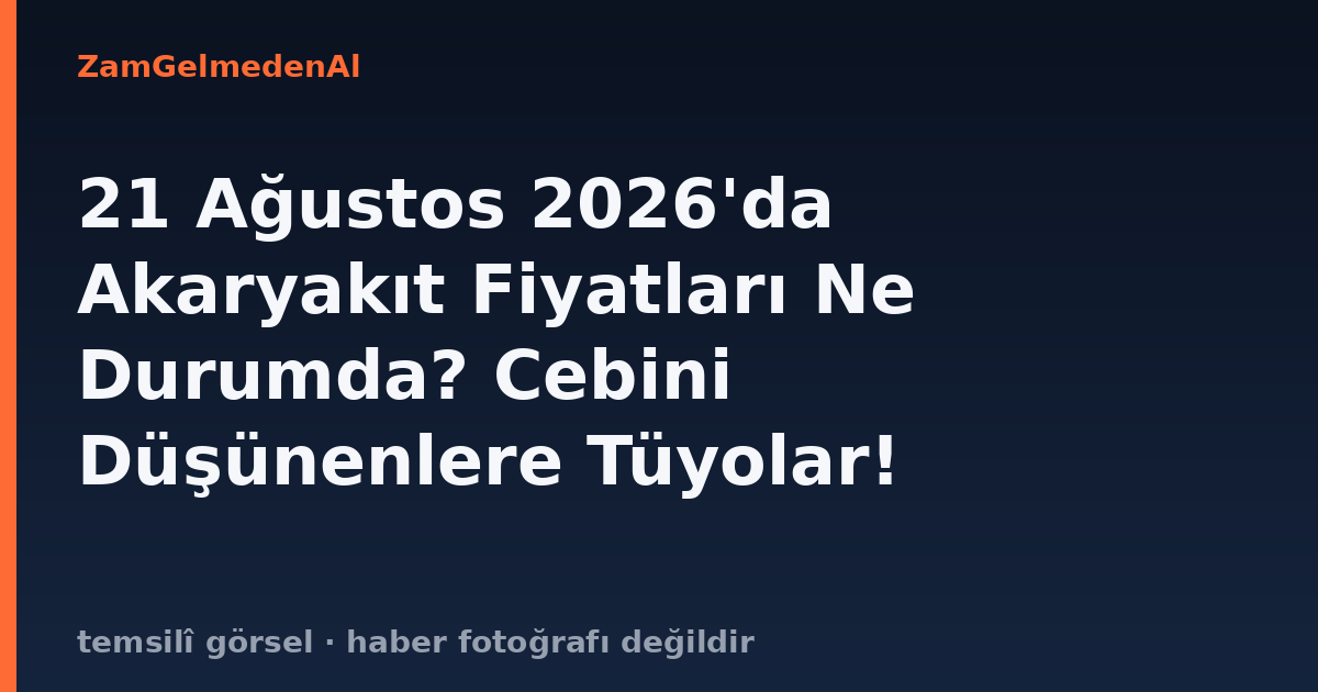 21 Ağustos 2026'da Akaryakıt Fiyatları Ne Durumda? Cebini Düşünenlere Tüyolar!