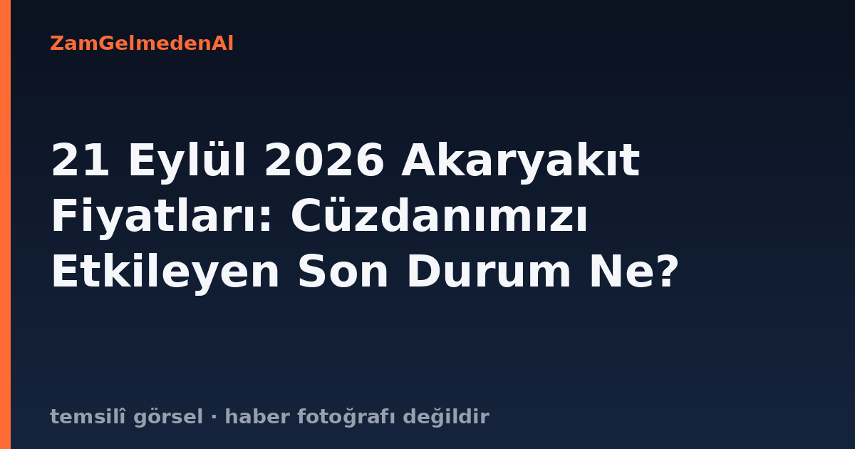 21 Eylül 2026 Akaryakıt Fiyatları: Cüzdanımızı Etkileyen Son Durum Ne?