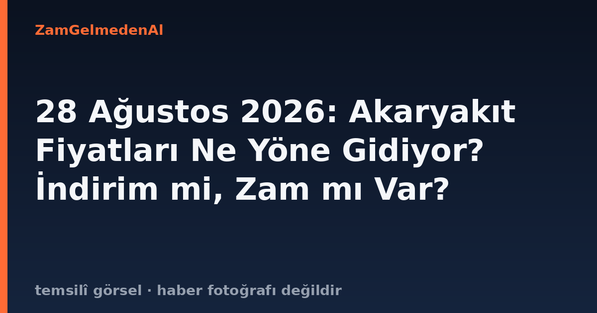 28 Ağustos 2026: Akaryakıt Fiyatları Ne Yöne Gidiyor? İndirim mi, Zam mı Var?