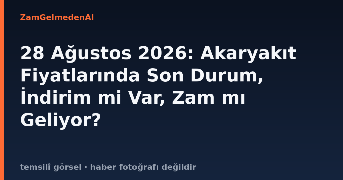 28 Ağustos 2026: Akaryakıt Fiyatlarında Son Durum, İndirim mi Var, Zam mı Geliyor?
