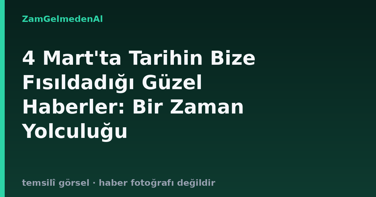 4 Mart'ta Tarihin Bize Fısıldadığı Güzel Haberler: Bir Zaman Yolculuğu