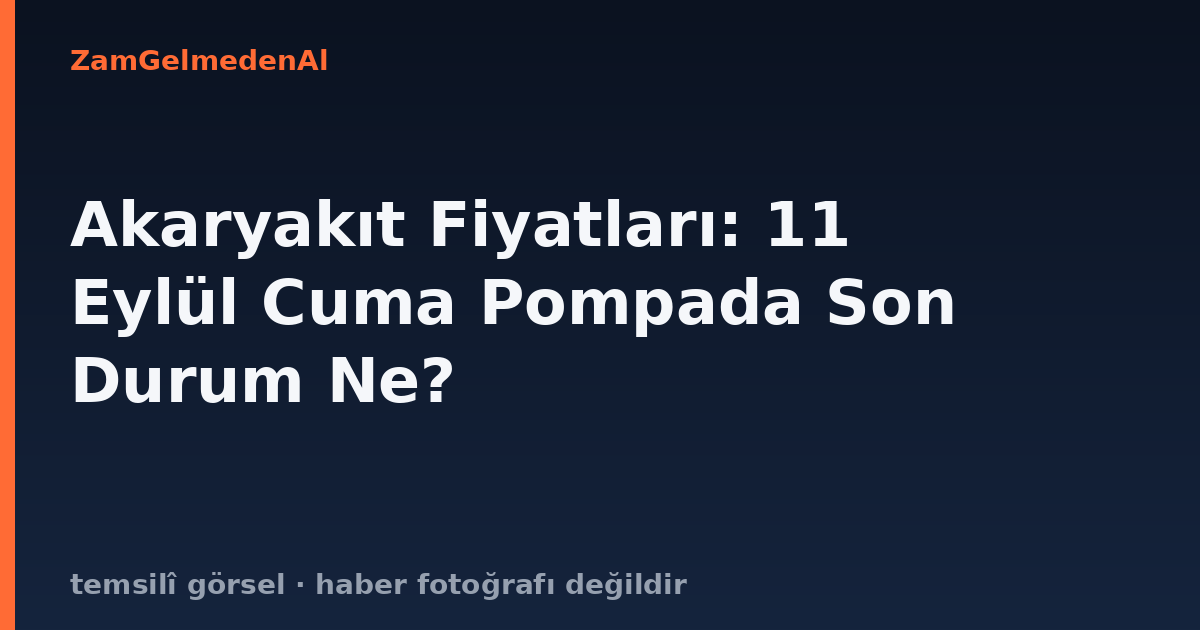 Akaryakıt Fiyatları: 11 Eylül Cuma Pompada Son Durum Ne?