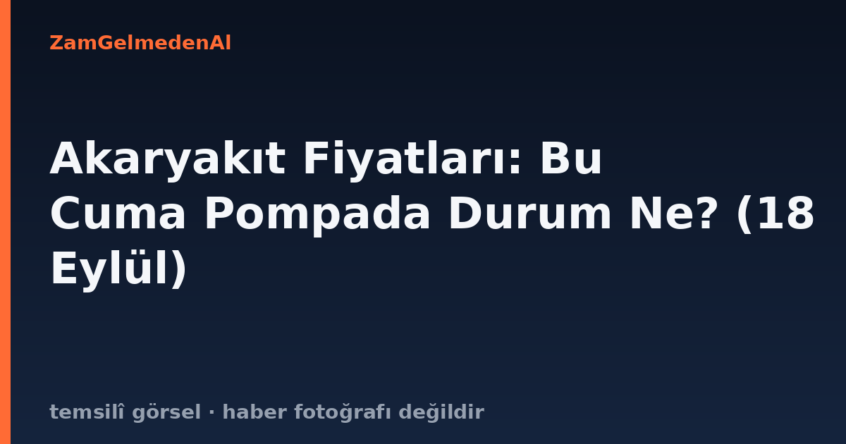 Akaryakıt Fiyatları: Bu Cuma Pompada Durum Ne? (18 Eylül)
