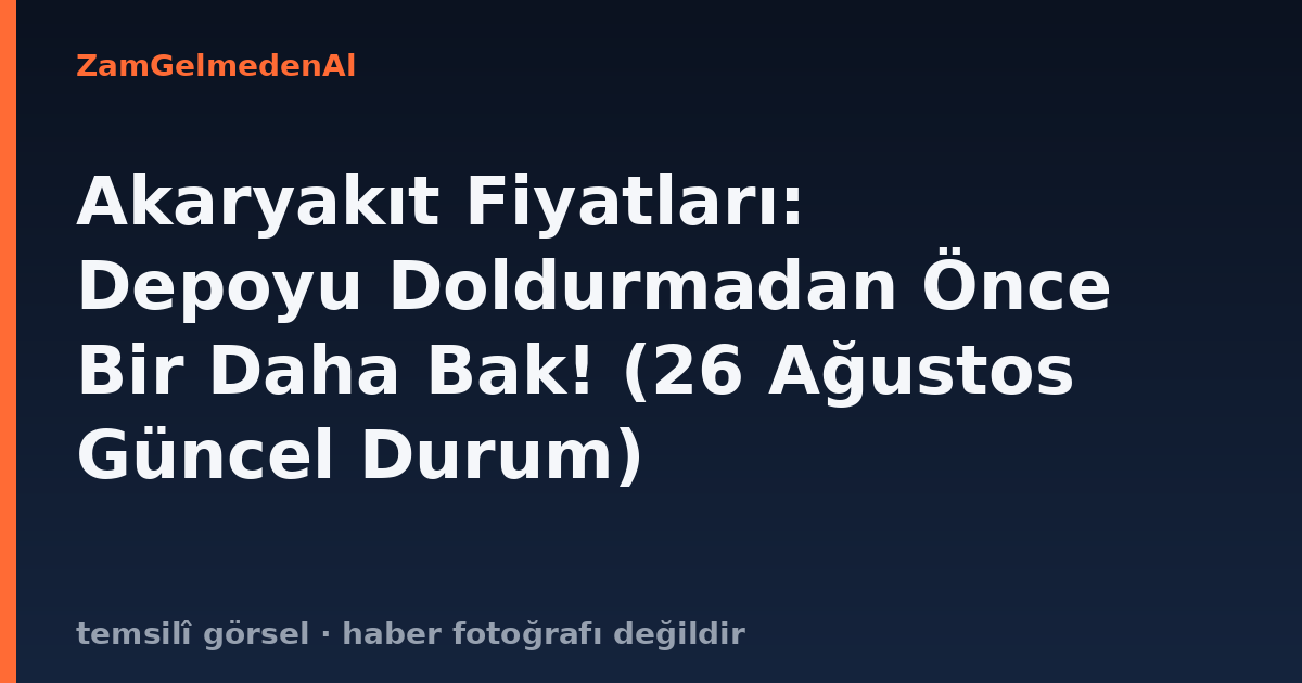 Akaryakıt Fiyatları: Depoyu Doldurmadan Önce Bir Daha Bak! (26 Ağustos Güncel Durum)