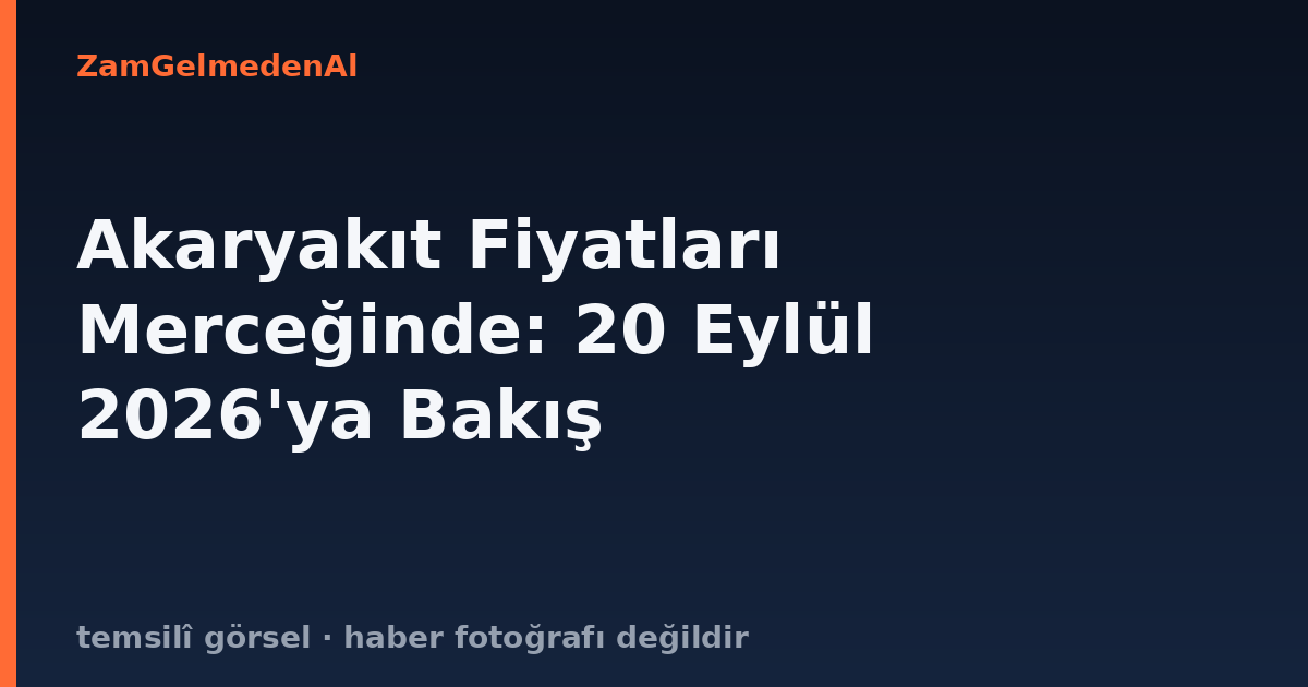 Akaryakıt Fiyatları Merceğinde: 20 Eylül 2026'ya Bakış