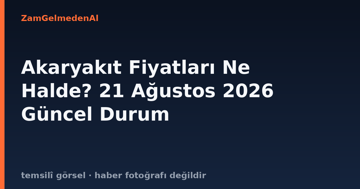 Akaryakıt Fiyatları Ne Halde? 21 Ağustos 2026 Güncel Durum