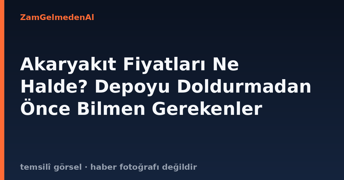 Akaryakıt Fiyatları Ne Halde? Depoyu Doldurmadan Önce Bilmen Gerekenler