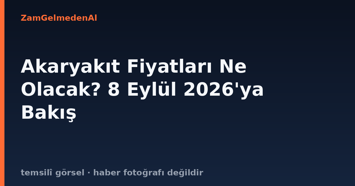 Akaryakıt Fiyatları Ne Olacak? 8 Eylül 2026'ya Bakış