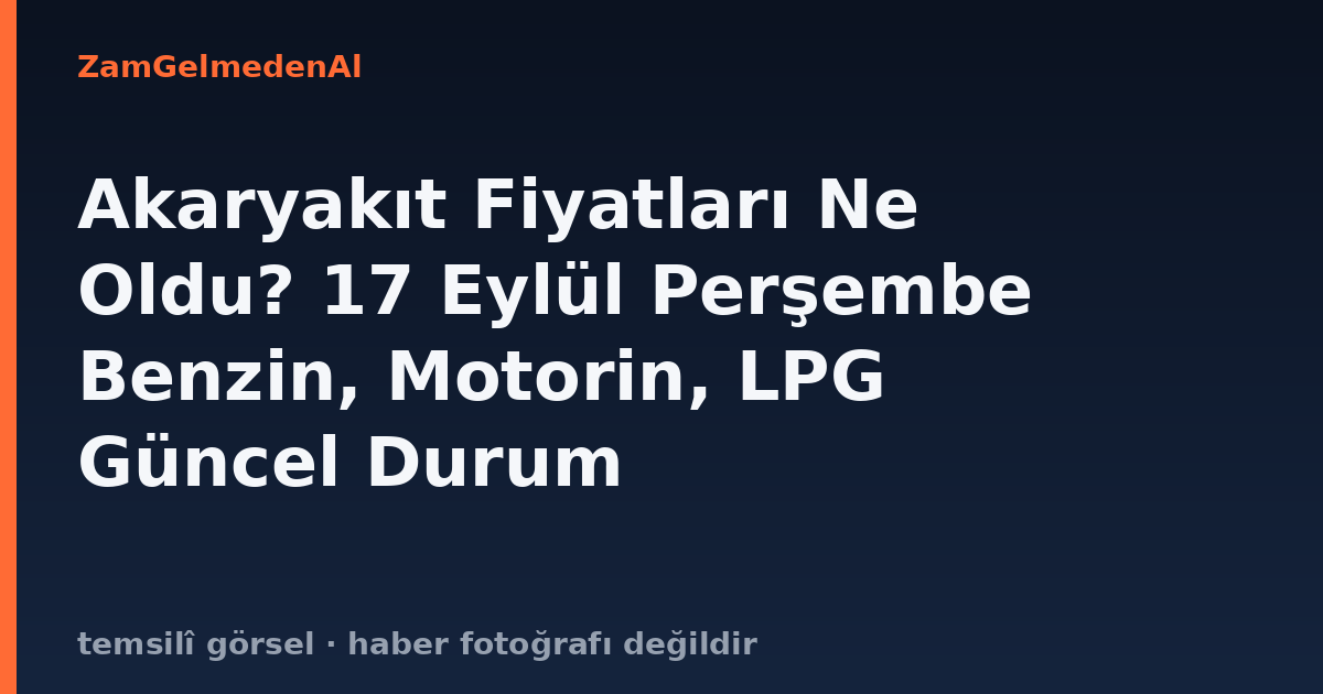 Akaryakıt Fiyatları Ne Oldu? 17 Eylül Perşembe Benzin, Motorin, LPG Güncel Durum