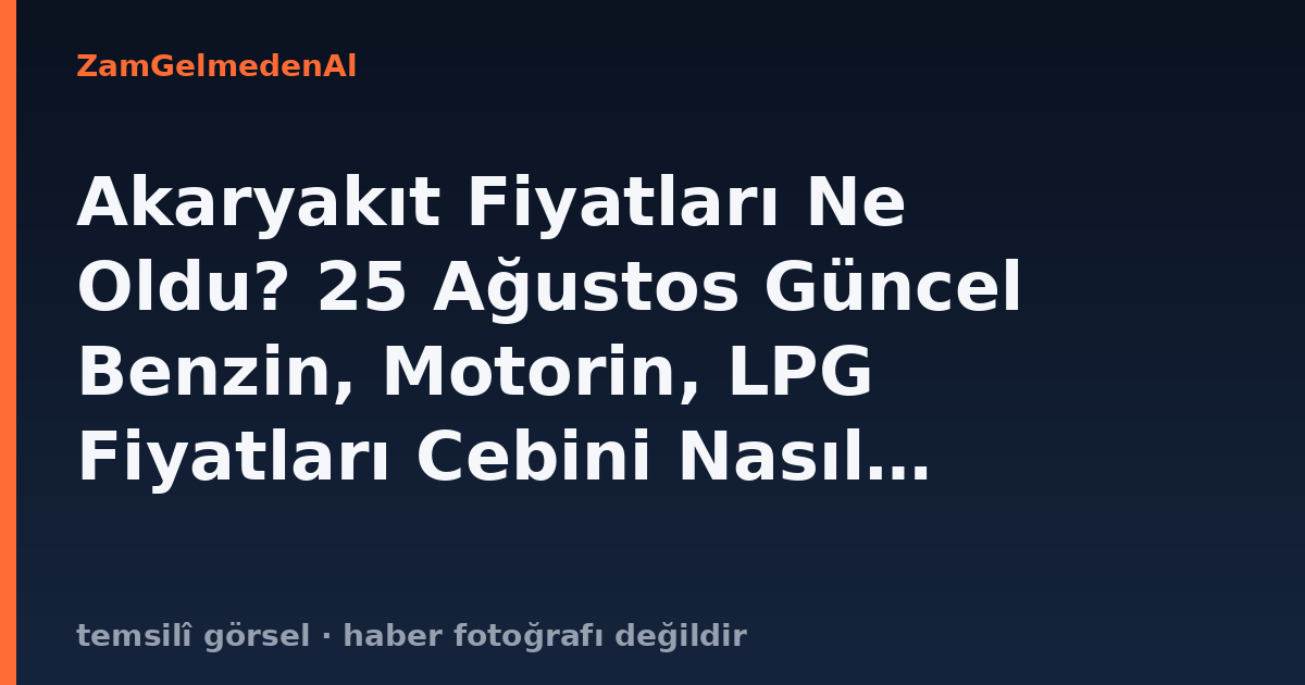Akaryakıt Fiyatları Ne Oldu? 25 Ağustos Güncel Benzin, Motorin, LPG Fiyatları Cebini Nasıl Etkileyecek?