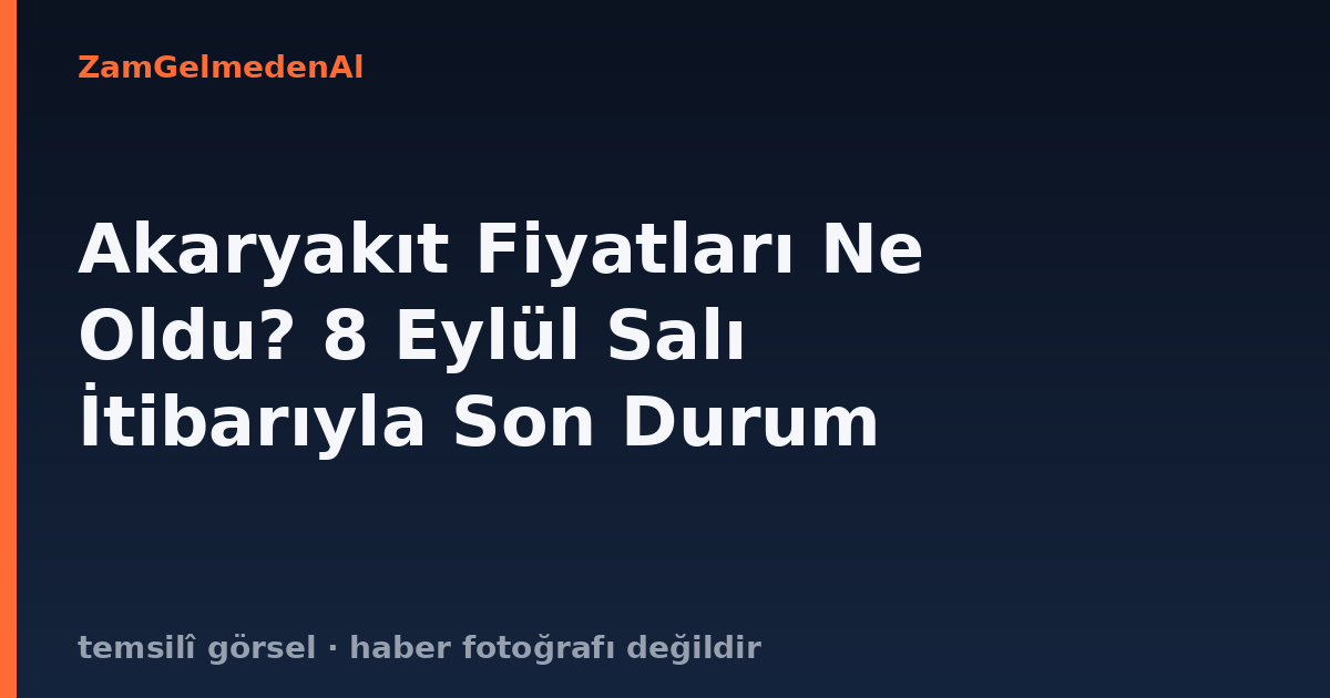 Akaryakıt Fiyatları Ne Oldu? 8 Eylül Salı İtibarıyla Son Durum