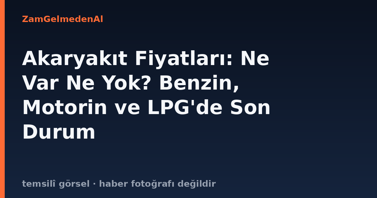 Akaryakıt Fiyatları: Ne Var Ne Yok? Benzin, Motorin ve LPG'de Son Durum