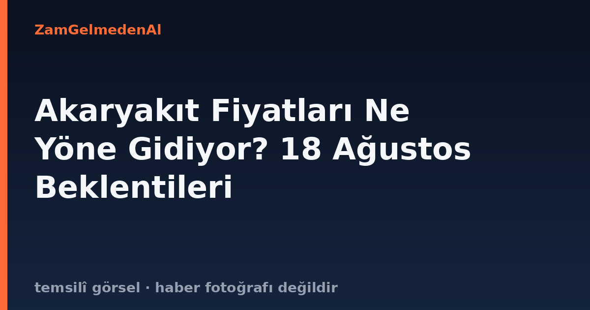 Akaryakıt Fiyatları Ne Yöne Gidiyor? 18 Ağustos Beklentileri
