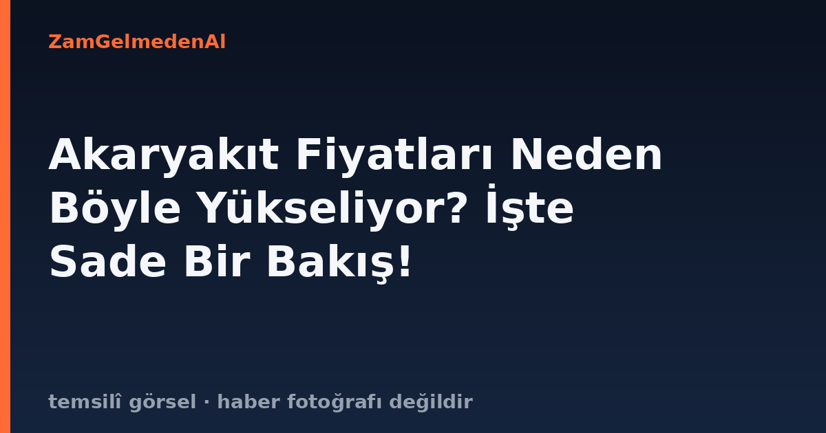 Akaryakıt Fiyatları Neden Böyle Yükseliyor? İşte Sade Bir Bakış!