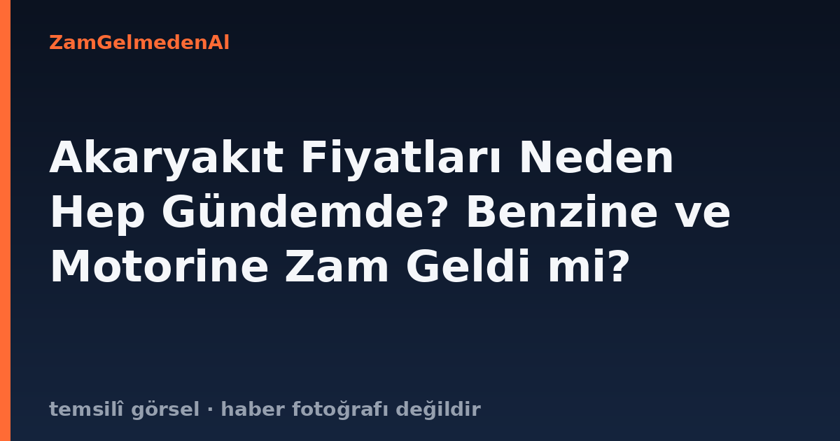 Akaryakıt Fiyatları Neden Hep Gündemde? Benzine ve Motorine Zam Geldi mi?
