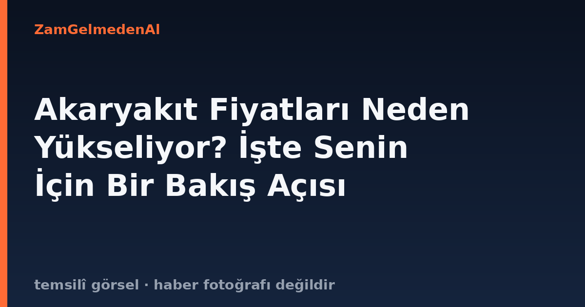 Akaryakıt Fiyatları Neden Yükseliyor? İşte Senin İçin Bir Bakış Açısı