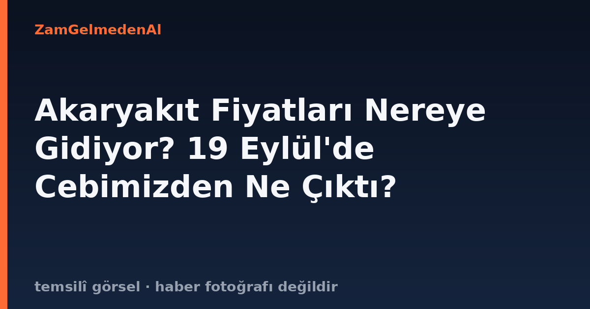 Akaryakıt Fiyatları Nereye Gidiyor? 19 Eylül'de Cebimizden Ne Çıktı?