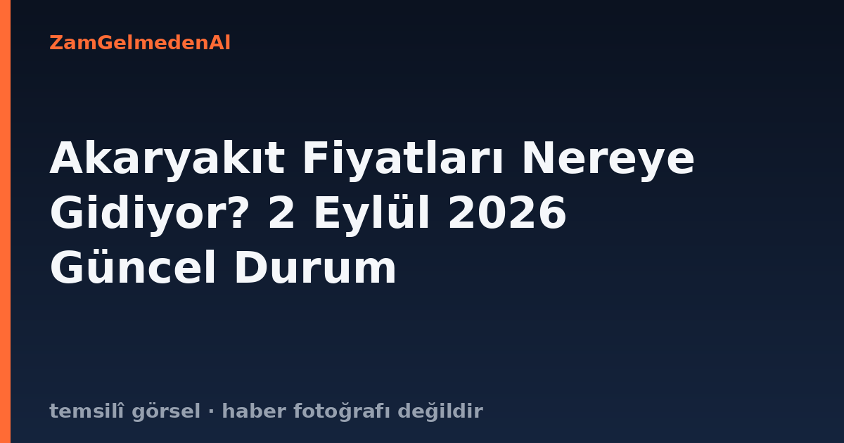 Akaryakıt Fiyatları Nereye Gidiyor? 2 Eylül 2026 Güncel Durum