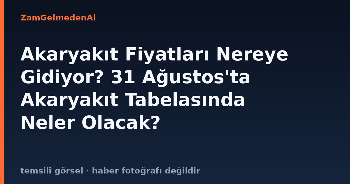 Akaryakıt Fiyatları Nereye Gidiyor? 31 Ağustos'ta Akaryakıt Tabelasında Neler Olacak?