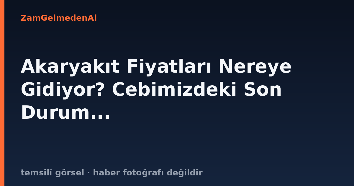 Akaryakıt Fiyatları Nereye Gidiyor? Cebimizdeki Son Durum...