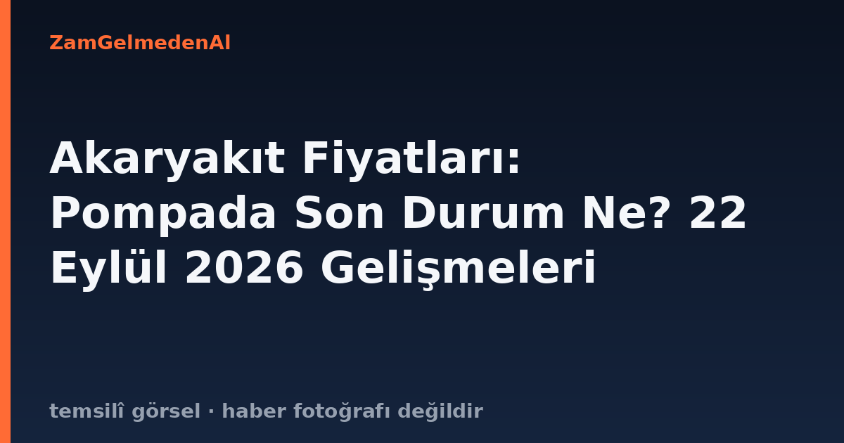 Akaryakıt Fiyatları: Pompada Son Durum Ne? 22 Eylül 2026 Gelişmeleri