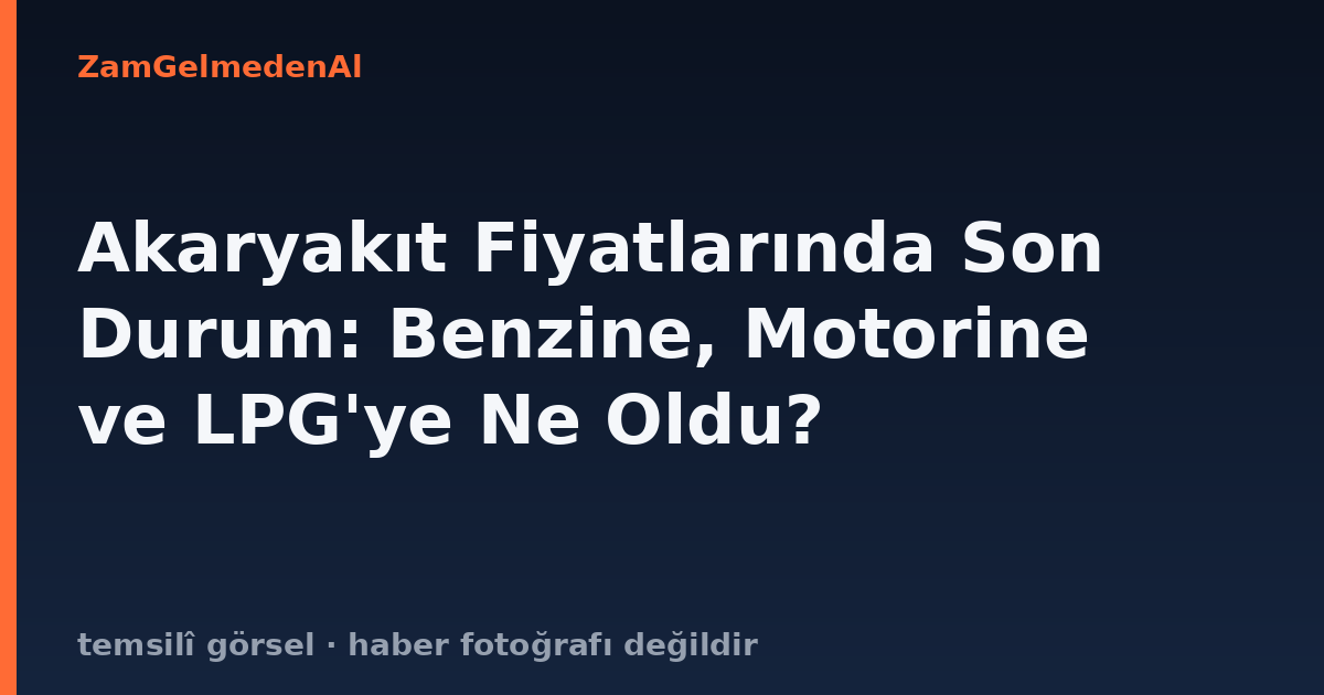 Akaryakıt Fiyatlarında Son Durum: Benzine, Motorine ve LPG'ye Ne Oldu?