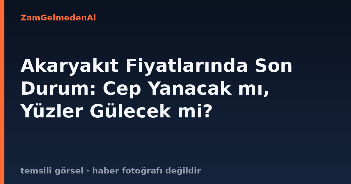 Akaryakıt Fiyatlarında Son Durum: Cep Yanacak mı, Yüzler Gülecek mi?