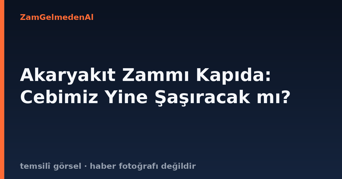 Akaryakıt Zammı Kapıda: Cebimiz Yine Şaşıracak mı?