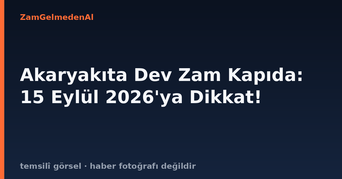 Akaryakıta Dev Zam Kapıda: 15 Eylül 2026'ya Dikkat!