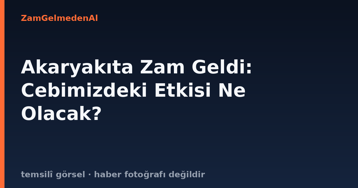 Akaryakıta Zam Geldi: Cebimizdeki Etkisi Ne Olacak?