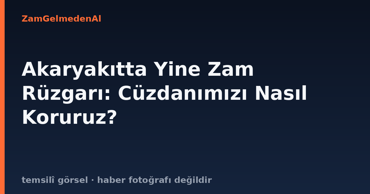 Akaryakıtta Yine Zam Rüzgarı: Cüzdanımızı Nasıl Koruruz?
