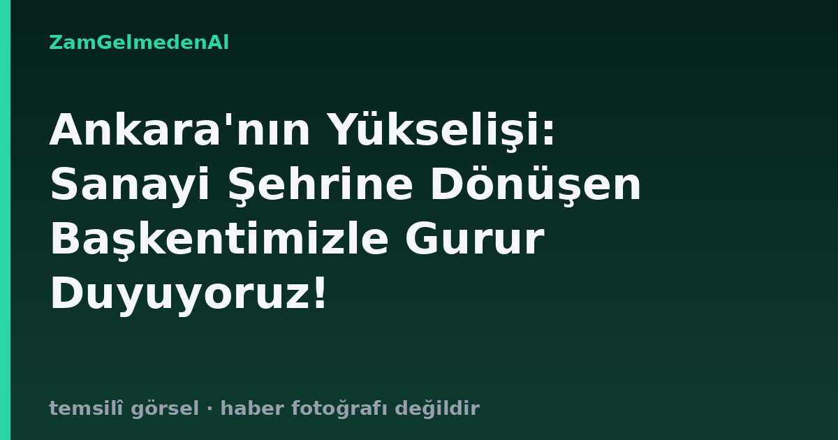 Ankara'nın Yükselişi: Sanayi Şehrine Dönüşen Başkentimizle Gurur Duyuyoruz!