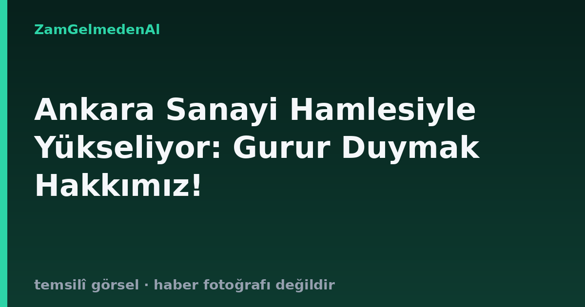 Ankara Sanayi Hamlesiyle Yükseliyor: Gurur Duymak Hakkımız!