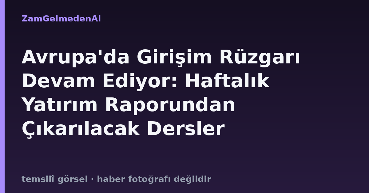Avrupa'da Girişim Rüzgarı Devam Ediyor: Haftalık Yatırım Raporundan Çıkarılacak Dersler
