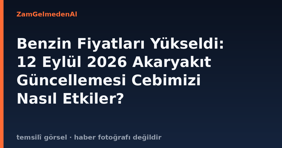 Benzin Fiyatları Yükseldi: 12 Eylül 2026 Akaryakıt Güncellemesi Cebimizi Nasıl Etkiler?