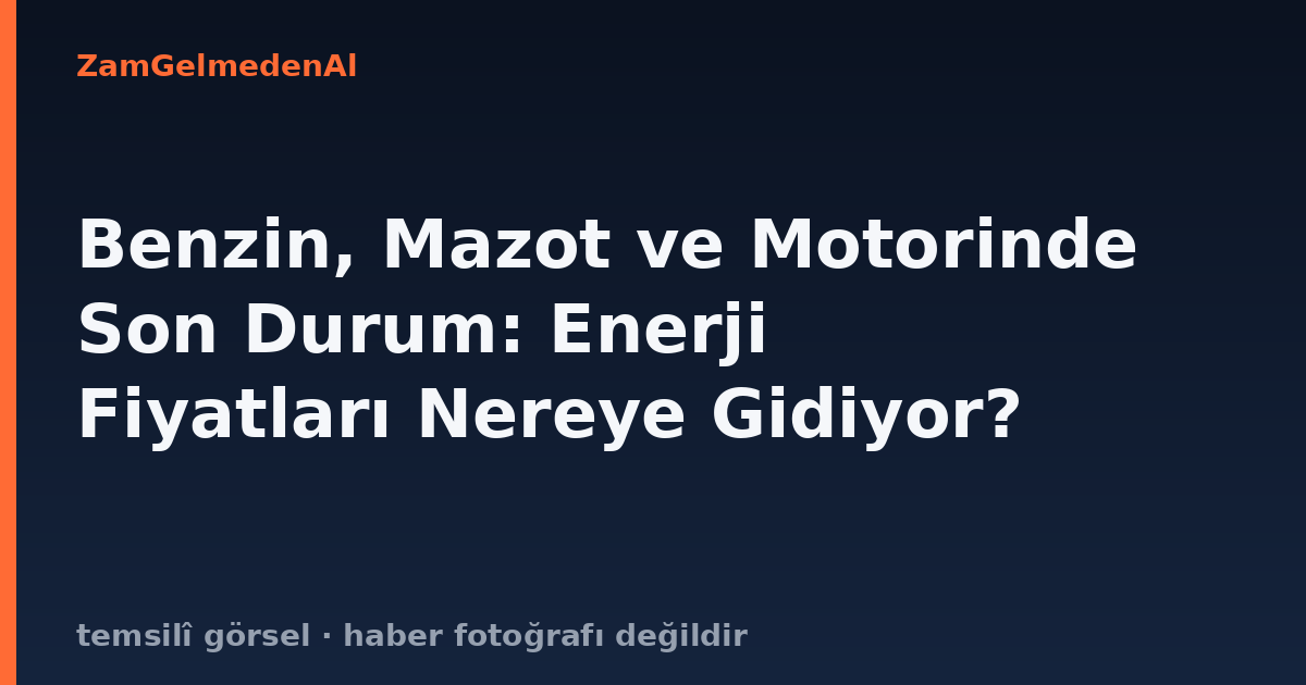 Benzin, Mazot ve Motorinde Son Durum: Enerji Fiyatları Nereye Gidiyor?