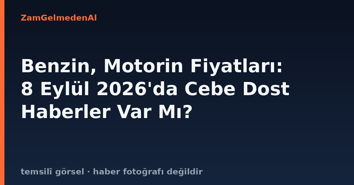Benzin, Motorin Fiyatları: 8 Eylül 2026'da Cebe Dost Haberler Var Mı?