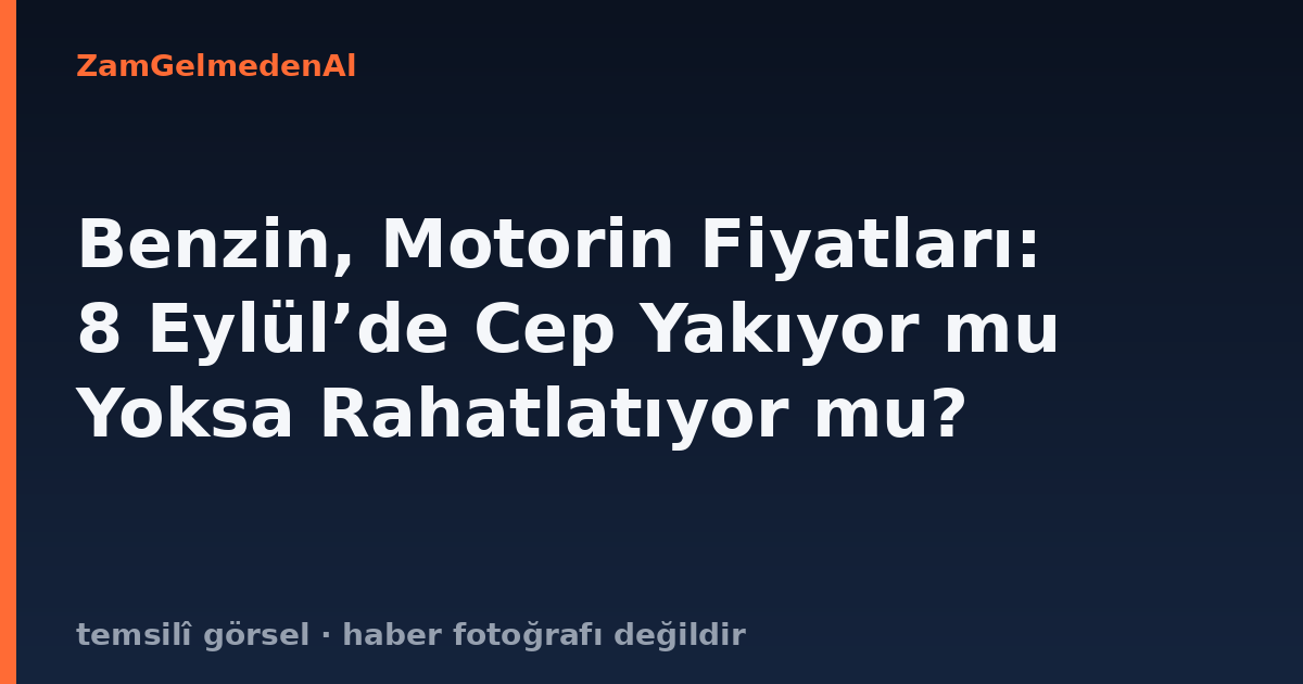 Benzin, Motorin Fiyatları: 8 Eylül’de Cep Yakıyor mu Yoksa Rahatlatıyor mu?