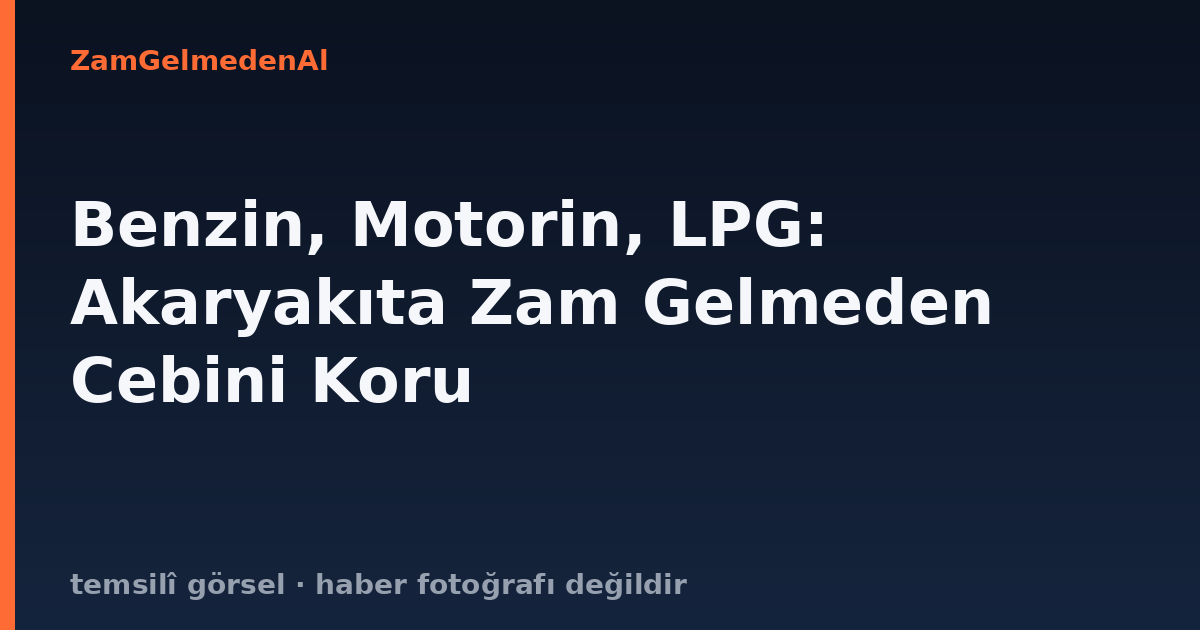 Benzin, Motorin, LPG: Akaryakıta Zam Gelmeden Cebini Koru