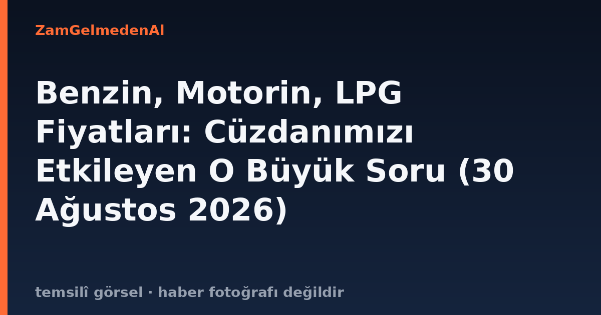 Benzin, Motorin, LPG Fiyatları: Cüzdanımızı Etkileyen O Büyük Soru (30 Ağustos 2026)