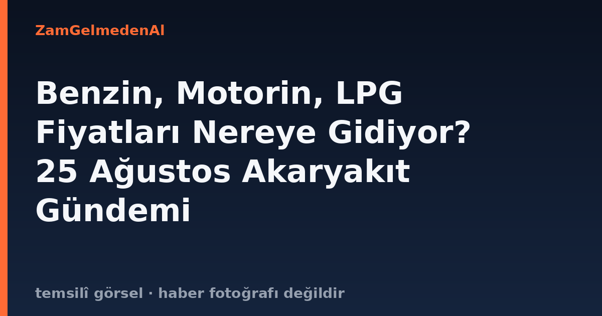 Benzin, Motorin, LPG Fiyatları Nereye Gidiyor? 25 Ağustos Akaryakıt Gündemi