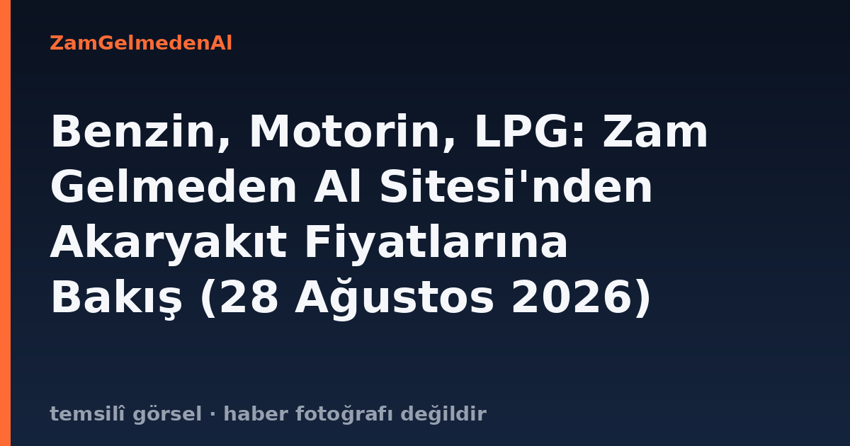 Benzin, Motorin, LPG: Zam Gelmeden Al Sitesi'nden Akaryakıt Fiyatlarına Bakış (28 Ağustos 2026)