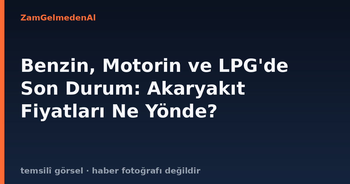 Benzin, Motorin ve LPG'de Son Durum: Akaryakıt Fiyatları Ne Yönde?