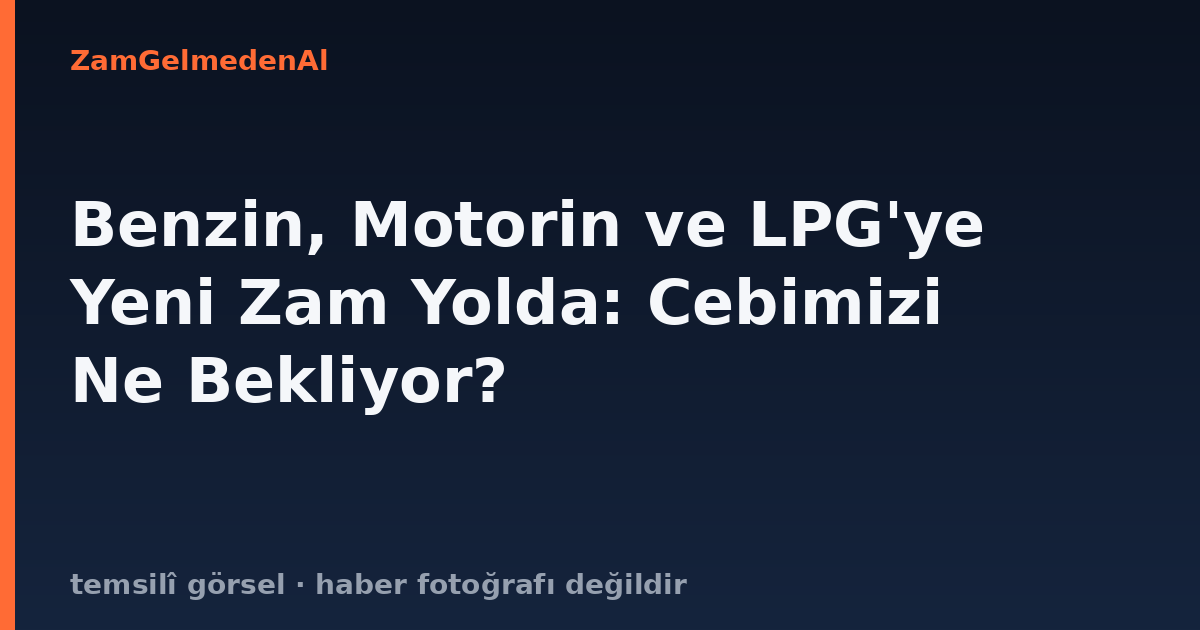 Benzin, Motorin ve LPG'ye Yeni Zam Yolda: Cebimizi Ne Bekliyor?