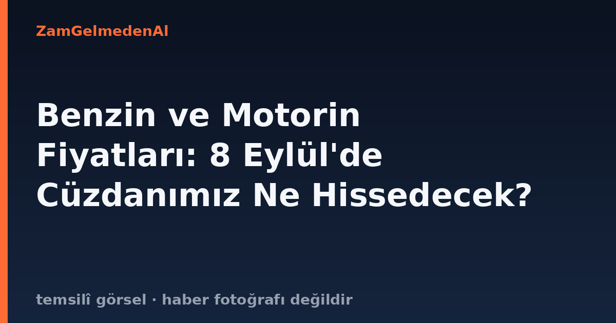 Benzin ve Motorin Fiyatları: 8 Eylül'de Cüzdanımız Ne Hissedecek?
