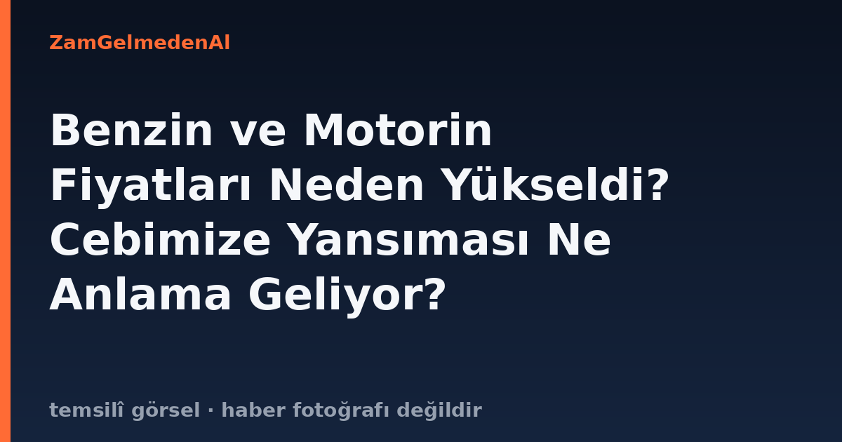 Benzin ve Motorin Fiyatları Neden Yükseldi? Cebimize Yansıması Ne Anlama Geliyor?
