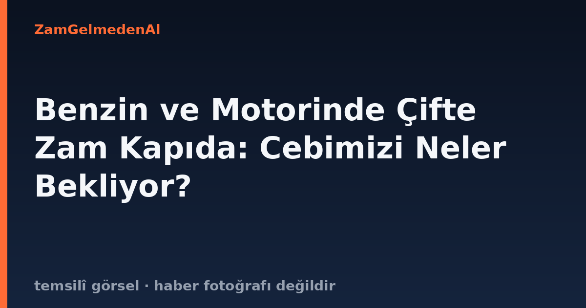 Benzin ve Motorinde Çifte Zam Kapıda: Cebimizi Neler Bekliyor?