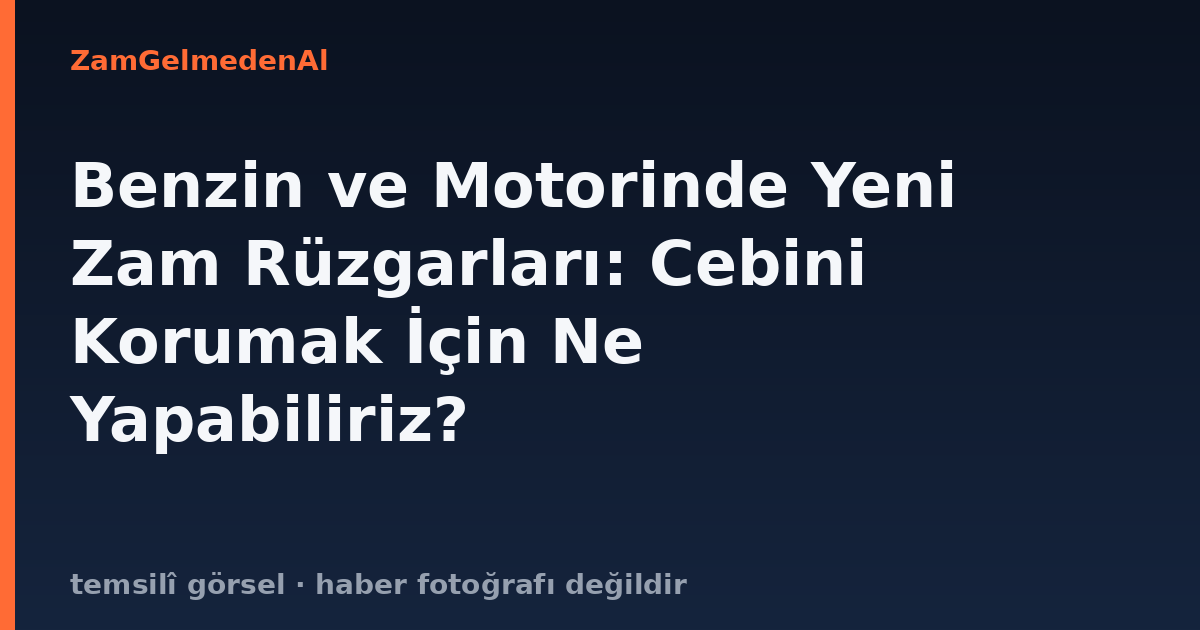 Benzin ve Motorinde Yeni Zam Rüzgarları: Cebini Korumak İçin Ne Yapabiliriz?