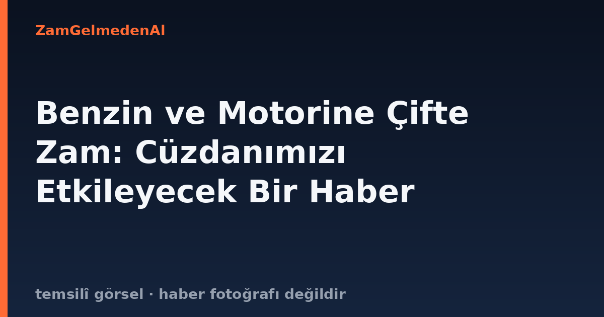 Benzin ve Motorine Çifte Zam: Cüzdanımızı Etkileyecek Bir Haber